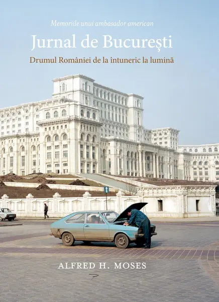 Jurnal de București. Drumul României de la întuneric la lumină - Alfred H. Moses