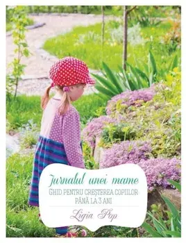 Jurnalul unei mame. Ghid pentru cresterea copiilor pana la 3 ani/Ligia Pop