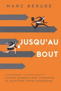 Jusqu'au Bout: Strategies Financieres a Faibles Risques Pour Conserver Et Accroitre Votre Patrimoine, Paperback/Marc Berube