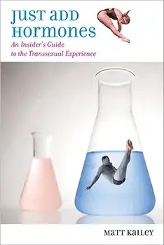 Just Add Hormones: An Insider's Guide to the Transsexual Experience, Paperback/Matt Kailey