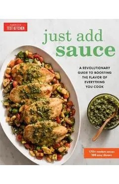 Just Add Sauce: A Revolutionary Guide to Boosting the Flavor of Everything You Cook - America's Test Kitchen