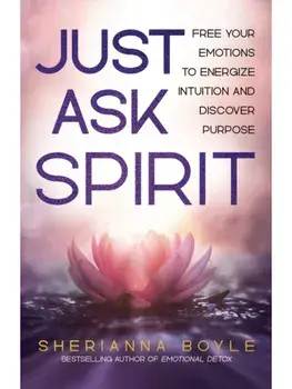 Just Ask Spirit. Free Your Emotions to Energize Intuition and Discover Purpose, Paperback/Sherianna, MEd Boyle