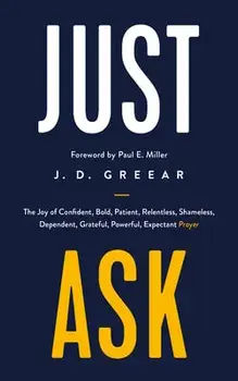 Just Ask: The Joy of Confident, Bold, Patient, Relentless, Shameless, Dependent, Grateful, Powerful, Expectant Prayer/J. D. Greear