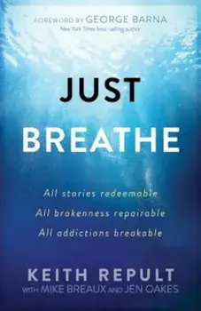 Just Breathe: All Stories Redeemable, All Brokenness Repairable, All Addictions Breakable, Paperback/Keith Repult