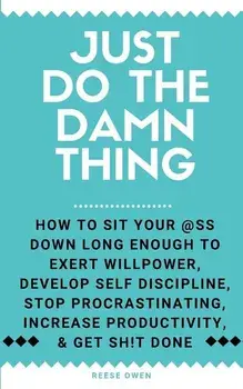 Just Do The Damn Thing: How To Sit Your @ss Down Long Enough To Exert Willpower, Develop Self Discipline, Stop Procrastinating, Increase Produ, Paperback/Reese Owen