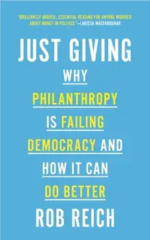 Just Giving: Why Philanthropy Is Failing Democracy and How It Can Do Better, Paperback/Rob Reich