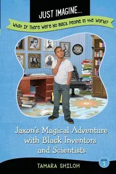 Just Imagine...What If There Were No Black People in the World': Jaxon's Magical Adventure with Black Inventors and Scientists, Paperback/Tamara Shiloh