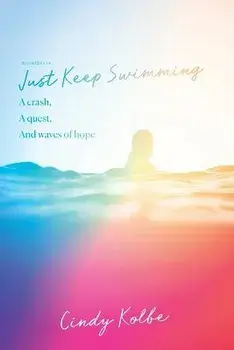 Just Keep Swimming: a crash, a quest, and waves of hope, Paperback/Cindy Kolbe