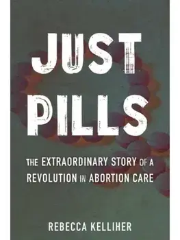 Just Pills. The Extraordinary Story of a Revolution in Abortion Care, Hardback/Rebecca Kelliher