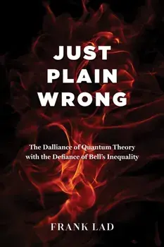 Just Plain Wrong. The Dalliance of Quantum Theory with the Defiance of Bell's Inequality, Paperback/Frank Lad