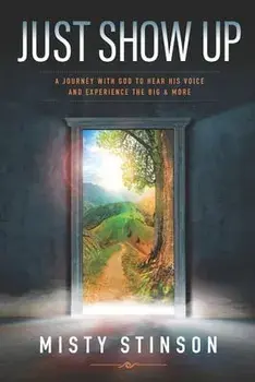 Just Show Up: A Journey with God to Hear His Voice and Experience the BIG & MORE, Paperback/Misty Stinson