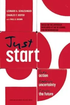 Just Start: Take Action, Embrace Uncertainty, Create the Future, Hardcover/Leonard A. Schlesinger