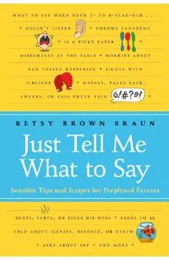 Just Tell Me What to Say: Sensible Tips and Scripts for Perplexed Parents - Betsy Brown Braun