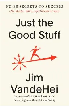 Just the Good Stuff: No-Bs Secrets to Success (No Matter What Life Throws at You) - Jim Vandehei