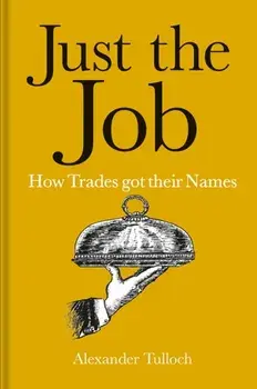 Just the Job. How Trades got their Names, Hardback/Alexander Tulloch