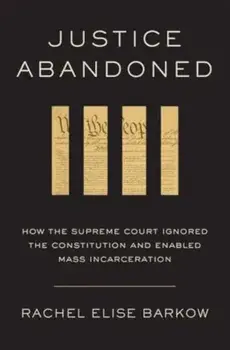Justice Abandoned. How the Supreme Court Ignored the Constitution and Enabled Mass Incarceration, Hardback/Rachel Elise Barkow