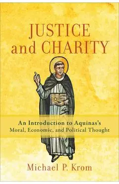 Justice and Charity: An Introduction to Aquinas's Moral, Economic, and Political Thought - Michael P. Krom