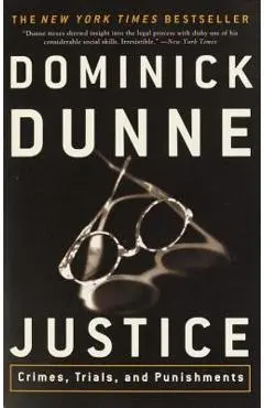 Justice: Crimes, Trials, and Punishments - Dominick Dunne