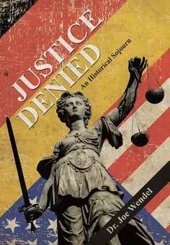 Justice Denied: An Historical Sojourn, Hardcover/Dr Joe Wendel