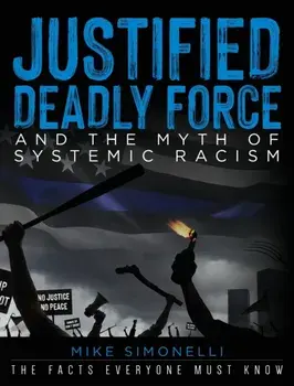 Justified Deadly Force and the Myth of Systemic Racism: The Facts Everyone Must Know, Hardcover/Mike Simonelli