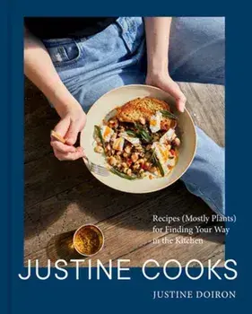Justine Cooks: A Cookbook. Recipes (Mostly Plants) for Finding Your Way in the Kitchen, Hardback/Justine Doiron