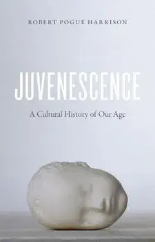 Juvenescence: A Cultural History of Our Age, Paperback/Robert Pogue Harrison