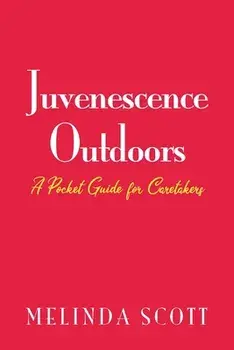 Juvenescence Outdoors: A Pocket Guide for Caretakers, Paperback/Melinda Scott