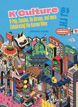 K Culture. K-pop, Cuisine, On Screen, And More - Celebrating The Korean Wave, Hardback/Simon Clair