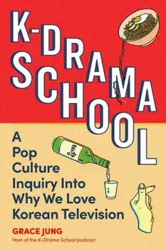 K-Drama School. A Pop Culture Inquiry Into Why We Love Korean Television, Paperback/Grace Jung