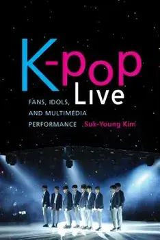 K-Pop Live: Fans, Idols, and Multimedia Performance, Paperback/Suk-Young Kim