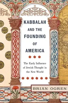 Kabbalah and the Founding of America. The Early Influence of Jewish Thought in the New World, Paperback/Brian Ogren