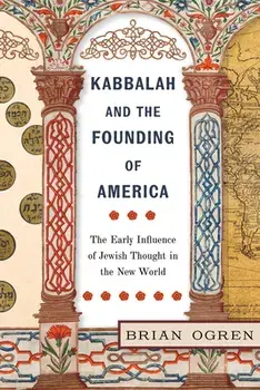Kabbalah and the Founding of America: The Early Influence of Jewish Thought in the New World, Hardcover/Brian Ogren