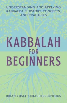 Kabbalah for Beginners: Understanding and Applying Kabbalistic History, Concepts, and Practices, Paperback/Brian Schachter