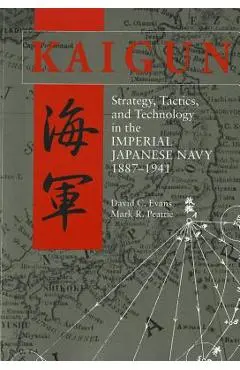 Kaigun: Strategy, Tactics, and Technology in the Imperial Japanese Navy, 1887-1941 - David C. Evans