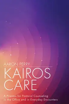 Kairos Care: A Process for Pastoral Counseling in the Office and in Everyday Encounters, Paperback/Aaron Perry