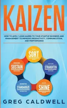 Kaizen: How to Apply Lean Kaizen to Your Startup Business and Management to Improve Productivity, Communication, and Performan, Paperback/Greg Caldwell