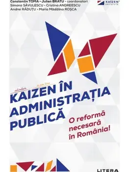 Kaizen in administratia publica. O reforma necesara in Romania!/Constantin Toma, Julien Bratu, Simona Savulescu, Cristina Andreescu, Andrei Radutu, Maria Madalina Rosca