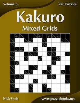 Kakuro Mixed Grids - Volume 6 - 270 Logic Puzzles, Paperback/Nick Snels