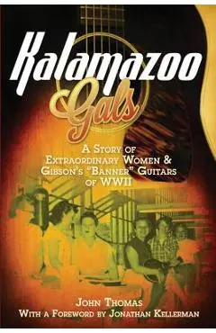 Kalamazoo Gals - A Story of Extraordinary Women & Gibson's Banner Guitars of WWII - John Thomas