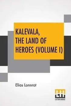 Kalevala, The Land Of Heroes (Volume I): Translated By William Forsell Kirby; Edited By Ernest Rhys, Paperback/Elias Lonnrot