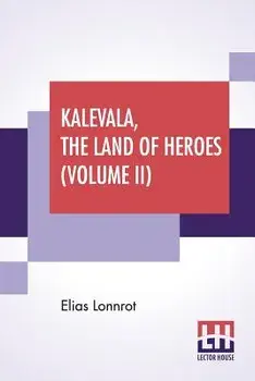 Kalevala, The Land Of Heroes (Volume II): Translated By William Forsell Kirby, Edited By Ernest Rhys, Paperback/Elias Lonnrot