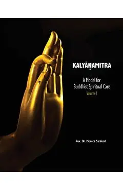 Kalyanamitra: A Model for Buddhist Spiritual Care, Volume 1 - Monica Sanford