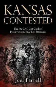 Kansas Contested: The Pre-Civil War Clash of Proslavery and Free-Soil Strategies, Paperback/Joel Farrell