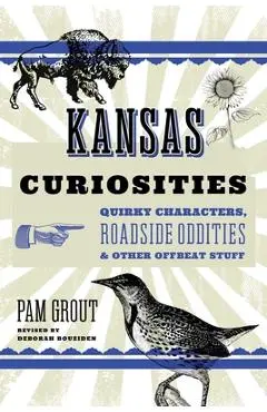 Kansas Curiosities: Quirky Characters, Roadside Oddities & Other Offbeat Stuff - Deborah Bouziden