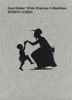 Kara Walker: White Shadows in Blackface, Hardback/Robert Hobbs