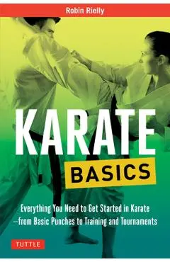 Karate Basics: Everything You Need to Get Started in Karate - From Basic Punches to Training and Tournaments - Robin Rielly