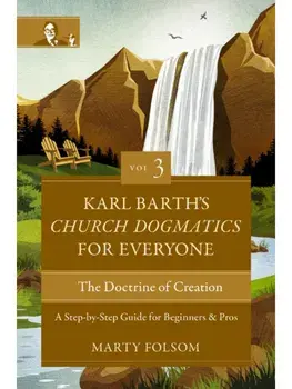 Karl Barth's Church Dogmatics for Everyone, Volume 3---The Doctrine of Creation. A Step-by-Step Guide for Beginners and Pros, Paperback/Marty Folsom