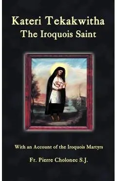Kateri Tekakwitha, the Iroquois Saint - Pierre Cholonec