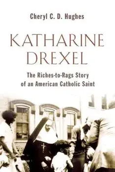 Katharine Drexel: The Riches-To-Rags Life Story of an American Catholic Saint, Paperback/Cheryl C. D. Hughes