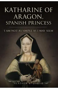 Katharine of Aragon, Spanish Princess - Heather R. Darsie